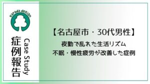 名古屋市30代男性、夜勤で乱れた生活リズム、不眠、慢性疲労が改善した症例