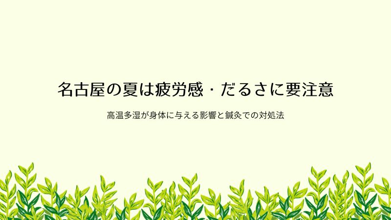 名古屋の夏は疲労感・だるさに要注意。高温多湿が身体に与える影響と鍼灸での対処法
